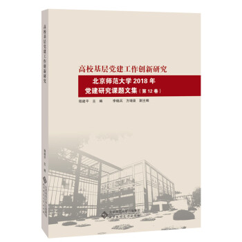 高校基層黨建工作創新研究北京師范大學2018年黨建研究課題文集 高校基層黨建工作創新研究北京師范大學2018年黨建研究課題文集