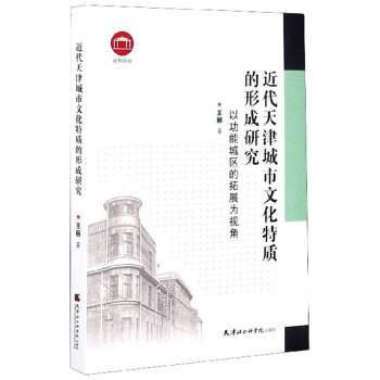 近代天津城市文化特質的形成研究以功能城區的拓展為視角/社科論叢