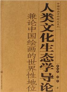 人類文化生態(tài)學(xué)導(dǎo)論兼論中國(guó)繪畫的世界性地位 人類文化生態(tài)學(xué)導(dǎo)論兼論中國(guó)繪畫的世界性地位